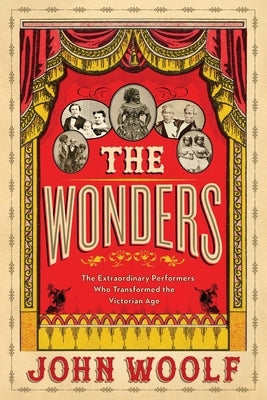 The Wonders: The Extraordinary Performers Who Transformed the Victorian Age by Woolf, John
