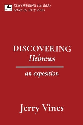 DISCOVERING Hebrews: an exposition by Vines, Jerry