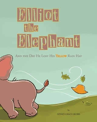 Elliot the Elephant: And the Day He Lost His Yellow Rain Hat by Grubbs, Sydney Grace