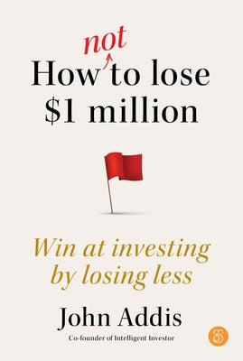 How Not to Lose $1 Million: Win at Investing by Losing Less by Addis, John