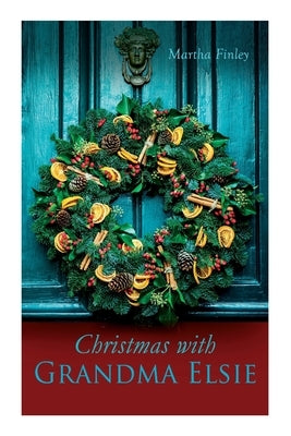 Christmas with Grandma Elsie: Christmas Classic by Finley, Martha