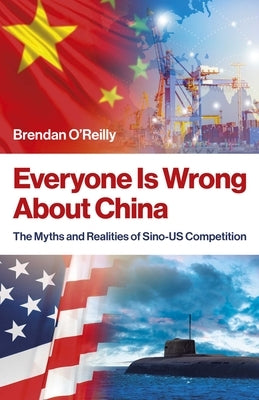 Everyone Is Wrong about China: The Myths and Realities of Sino-Us Competition by O'Reilly, Brendan