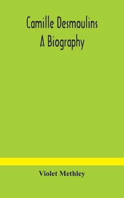 Camille Desmoulins; A Biography by Violet Methley