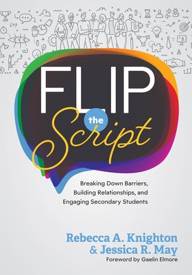 Flip the Script: Breaking Down Barriers, Building Relationships, and Engaging Secondary Students (Impactful and Transformative Relationships with Seco by Knighton, Rebecca A.