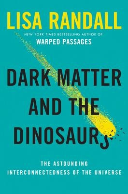 Dark Matter and the Dinosaurs: The Astounding Interconnectedness of the Universe by Randall, Lisa