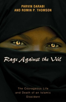 Rage Against the Veil: The Courageous Life and Death of an Islamic Dissident by Darabi, Parvin