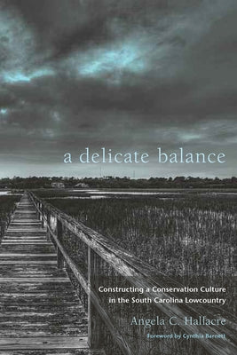 A Delicate Balance: Constructing a Conservation Culture in the South Carolina Lowcountry by Halfacre, Angela C.