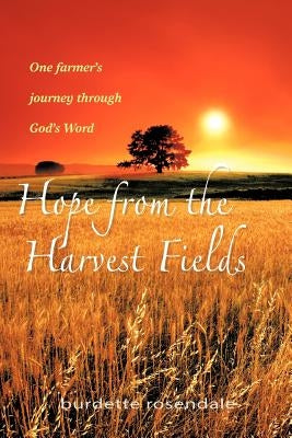 Hope from the Harvest Fields: One Farmer's Journey through God's Word by Rosendale, Burdette