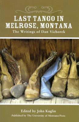Last Tango in Melrose, Montana: The Writings of Dan Vichorek by Vichorek, Dan