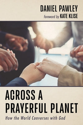 Across a Prayerful Planet: How the World Converses with God by Pawley, Daniel