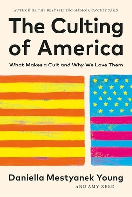 The Culting of America: What Makes a Cult and Why We Love Them by Mestyanek Young, Daniella