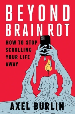 Beyond Brain Rot: How to Stop Scrolling Your Life Away by Burlin, Axel