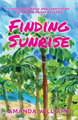 Finding Sunrise: Choose Yourself and Everything Else Will Choose You Too by Williams, Amanda
