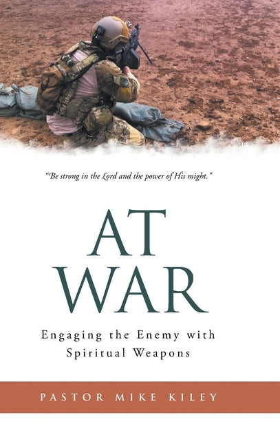 At War: Engaging the Enemy with Spiritual Weapons by Kiley, Pastor Mike