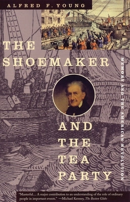 The Shoemaker and the Tea Party: Memory and the American Revolution by Young, Alfred F.
