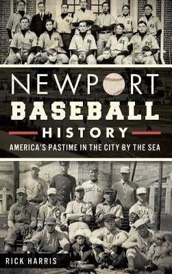 Newport Baseball History: America's Pastime in the City by the Sea by Harris, Rick