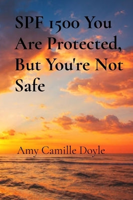 SPF 1500 You Are Protected, But You're Not Safe by Doyle, Amy Camille