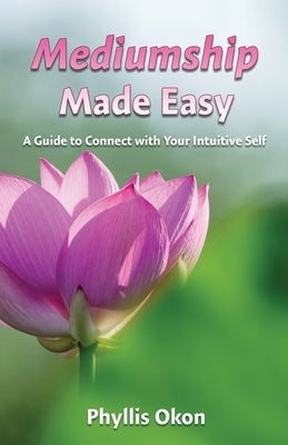 Mediumship Made Easy A Guide to Connect with Your Intuitive Self by Okon, Phyllis