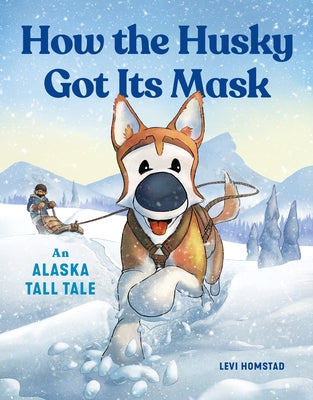 How the Husky Got Its Mask: An Alaska Tall Tale by Homstad, Levi