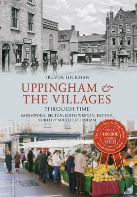 Uppingham & the Villages Through Time: Barrowden, Belton, Edith Weston, Ketton North & South Luffenham by Hickman, Trevor