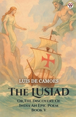 The Lusiad Or, The Discovery Of India An Epic Poem Book V by Camoes, Luis De