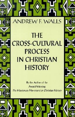 The Cross-Cultural Process in Christian History: Studies in the Transmission and Appropriation of Faith by Walls, Andrew F.