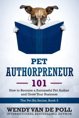 Pet Authorpreneur: How to Become a Success Pet Author and Grow Your Business by Van De Poll, Wendy