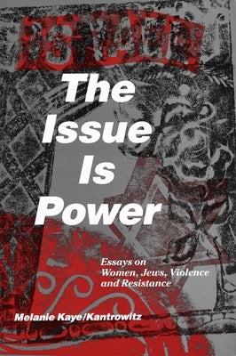 The Issue Is Power (2nd Edition): Essays on Women, Jews, Violence and Resistance by Kaye/Kantrowitz, Melanie