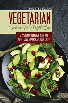 Vegetarian Cookbook for Weight loss: A complete Vegetarian meal-prep guide for weight loss and increase energy by Romero, Brigitte S.