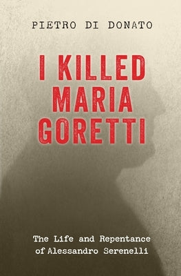 I Killed Maria Goretti: The Life and Repentance of Alessandro Serenelli by Di Donato, Pietro