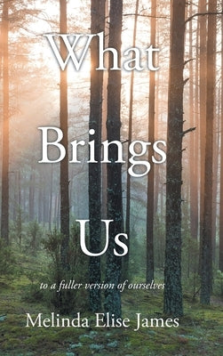 What Brings Us: to a fuller version of ourselves by James, Melinda Elise