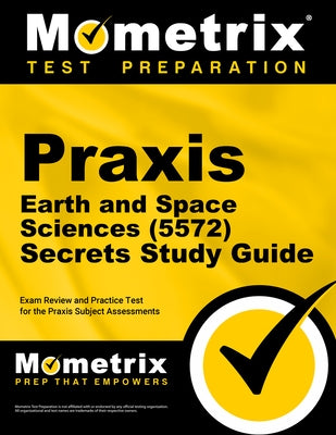 Praxis Earth and Space Sciences (5572) Secrets Study Guide: Exam Review and Practice Test for the Praxis Subject Assessments by Mometrix