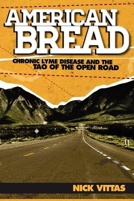 American Bread: Chronic Lyme Disease and the Tao of the Open Road by Vittas, Nick