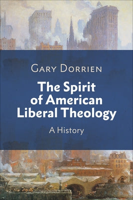 The Spirit of American Liberal Theology by Dorrien, Gary
