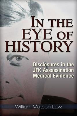 In the Eye of History: Disclosures in the JFK Assassination Medical Evidence by Law, William Matson