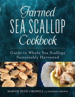 Farmed Sea Scallop Cookbook: Guide to Whole Sea Scallops Sustainably Harvested by Crowell, Marnie Reed