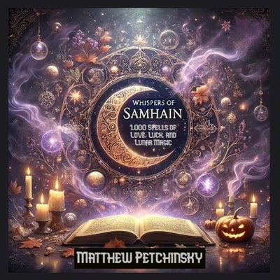 Whispers of Samhain: 1,000 Spells of Love, Luck, and Lunar Magic: Samhain Spell Book by Petchinsky, Matthew