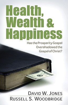 Health, Wealth & Happiness: Has the Prosperity Gospel Overshadowed the Gospel of Christ? by Jones, David