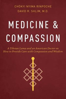 Medicine and Compassion: A Tibetan Lama and an American Doctor on How to Provide Care with Compassion and Wisdom by Nyima Rinpoche, Chokyi