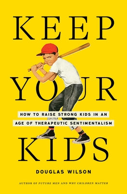 Keep Your Kids: How to Raise Strong Kids in an Age of Therapeutic Sentimentalism by Wilson, Douglas