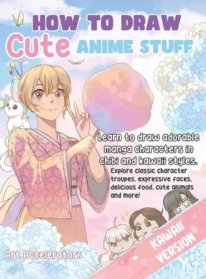 How to Draw Cute Anime Stuff: Learn to Draw Adorable Manga Characters in Chibi and Kawaii Styles. Explore Classic Character Troupes, Expressive Faces, by Accelerators, Art