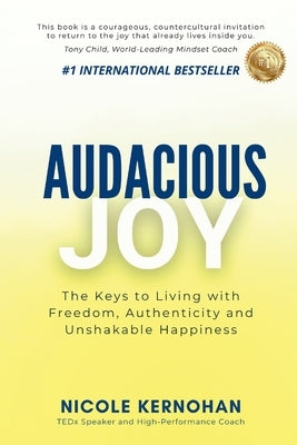 Audacious Joy: The Keys to Living with Freedom, Authenticity & Unshakable Happiness by Kernohan, Nicole
