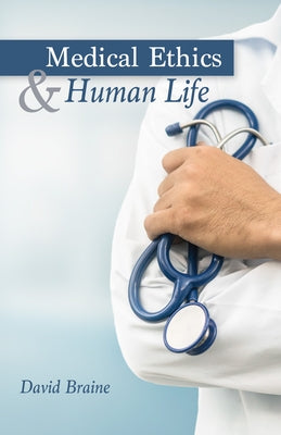 Medical Ethics and Human Life by Braine, David