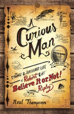 A Curious Man: The Strange and Brilliant Life of Robert "Believe It or Not!" Ripley by Thompson, Neal