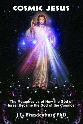 Cosmic Jesus: The Metaphysics of How the God of Israel Became the God of the Cosmos by Brandenburg, J. E.