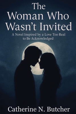 The Woman Who Wasn't Invited: A Novel Inspired by a Love Too Real to Be Acknowledged by Butcher, Catherine N.