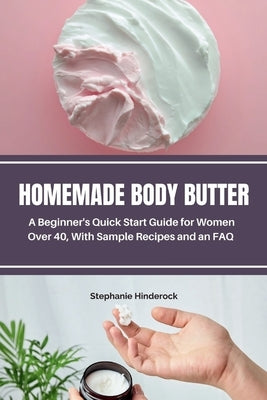 Homemade Body Butter: A Beginner's Quick Start Guide for Women Over 40, With Sample Recipes and an FAQ by Hinderock, Stephanie