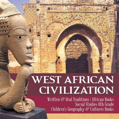 West African Civilization Written & Oral Traditions African Books Social Studies 6th Grade Children's Geography & Cultures Books by Baby Professor