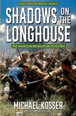 Shadows on the Longhouse: First Frontier Series - Book 3: The American Revolution (1775-1981) by Kosser, Michael