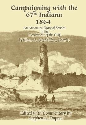 Campaigning with the 67th Indiana 1864: An Annotated Diary of Service in the Department of the Gulf by Dupree, Stephen A.